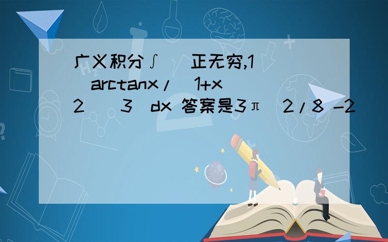 广义积分∫ (正无穷,1) [arctanx/(1+x^2)^3]dx 答案是3π^2/8 -2