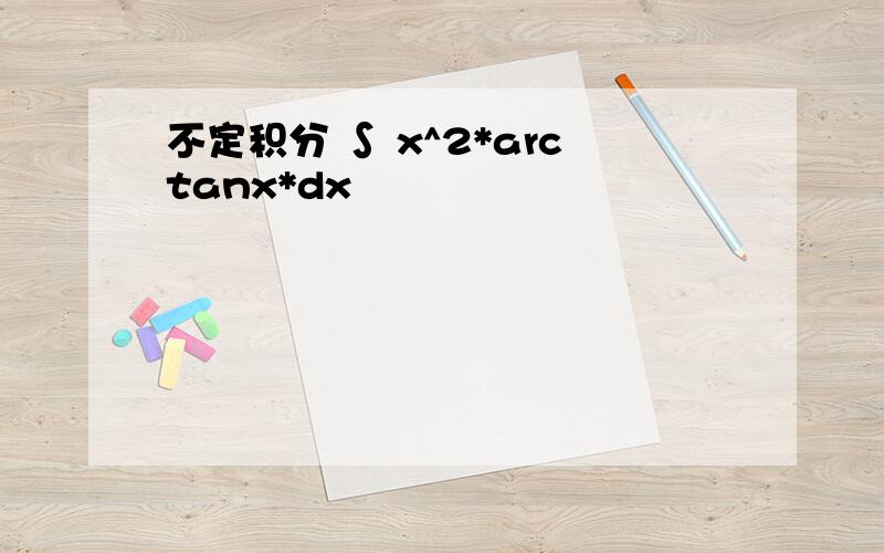不定积分 ∫ x^2*arctanx*dx