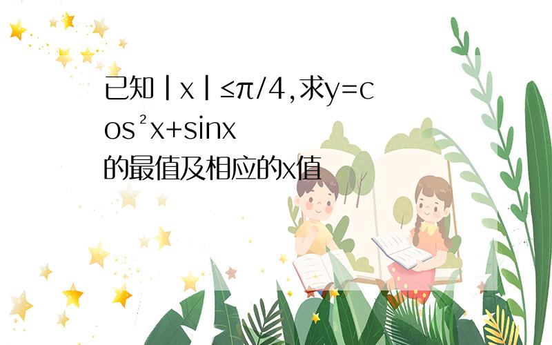 已知|x|≤π/4,求y=cos²x+sinx的最值及相应的x值