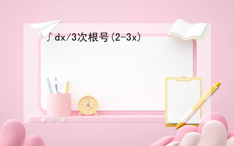 ∫dx/3次根号(2-3x)