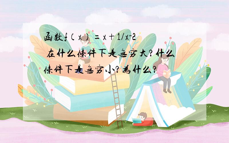 函数f（x）=x+1/x-2 在什么条件下是无穷大?什么条件下是无穷小?为什么?