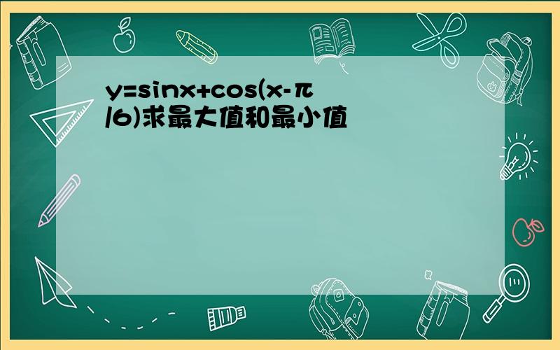 y=sinx+cos(x-π/6)求最大值和最小值