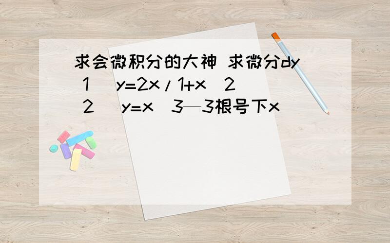 求会微积分的大神 求微分dy 1) y=2x/1+x^2 2) y=x^3—3根号下x