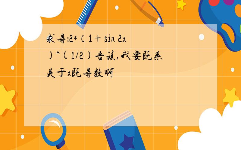 求导：2*（1+sin 2x)^(1/2)吾该,我要既系关于x既导数啊