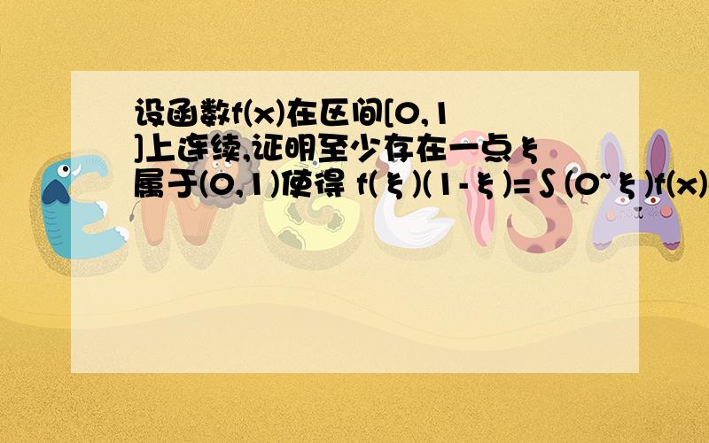 设函数f(x)在区间[0,1]上连续,证明至少存在一点ξ属于(0,1)使得 f(ξ)(1-ξ)=∫(0~ξ)f(x)dx