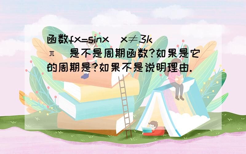 函数fx=sinx（x≠3kπ）是不是周期函数?如果是它的周期是?如果不是说明理由.