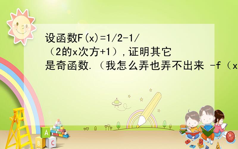 设函数F(x)=1/2-1/（2的x次方+1）,证明其它是奇函数.（我怎么弄也弄不出来 -f（x）=f（-x）.）