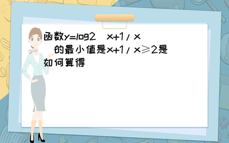 函数y=log2（x+1/x）的最小值是x+1/x≥2是如何算得