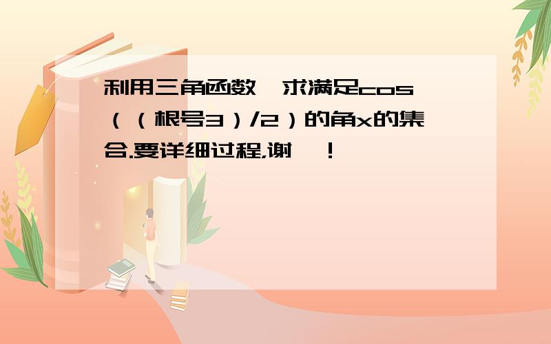 利用三角函数,求满足cos≥（（根号3）/2）的角x的集合.要详细过程，谢咯！