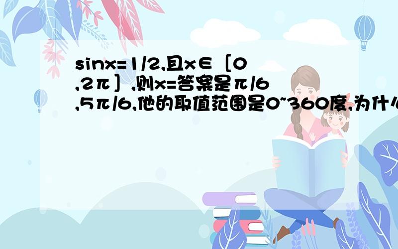 sinx=1/2,且x∈［0,2π］,则x=答案是π/6,5π/6,他的取值范围是0~360度,为什么是5π/6