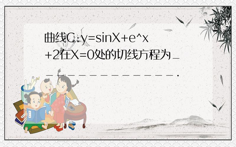 曲线C:y=sinX+e^x+2在X=0处的切线方程为_____________.