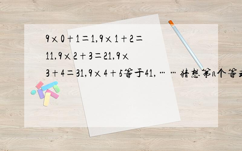 9×0+1＝1,9×1+2＝11,9×2+3＝21,9×3+4＝31,9×4+5等于41,……猜想第n个等式（n为正整数）应为?应为9n+（n+1）＝10n+1行不？如果不行，请指正。