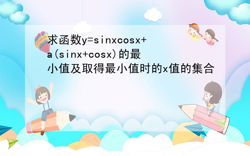 求函数y=sinxcosx+a(sinx+cosx)的最小值及取得最小值时的x值的集合