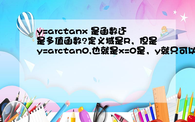 y=arctanx 是函数还是多值函数?定义域是R，但是y=arctan0,也就是x=0是，y就只可以取0吗？不可以取，2π？反正切函数的值域是不是有规定一定是（-π/2，π/2)呢?