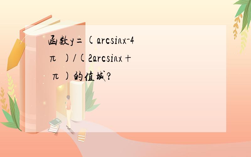 函数y=(arcsinx-4π )/(2arcsinx+ π)的值域?