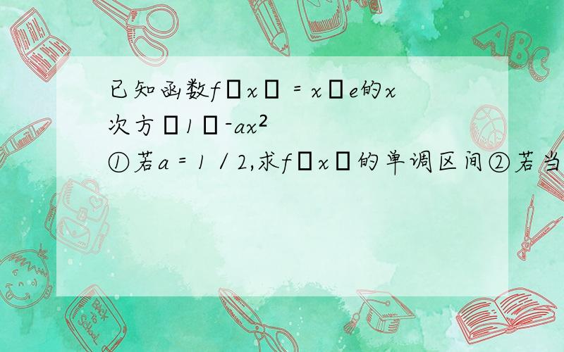 已知函数f﹙x﹚＝x﹙e的x次方﹣1﹚-ax²①若a＝1／2,求f﹙x﹚的单调区间②若当x≥0时,f﹙x﹚≥0,求a的取值范围