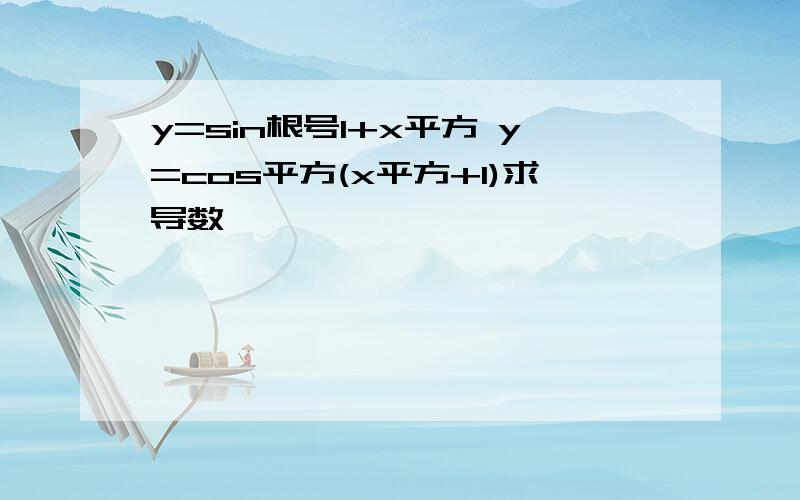 y=sin根号1+x平方 y=cos平方(x平方+1)求导数