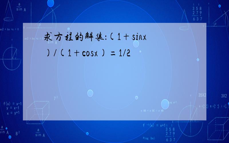 求方程的解集：(1+sinx)/(1+cosx)=1/2