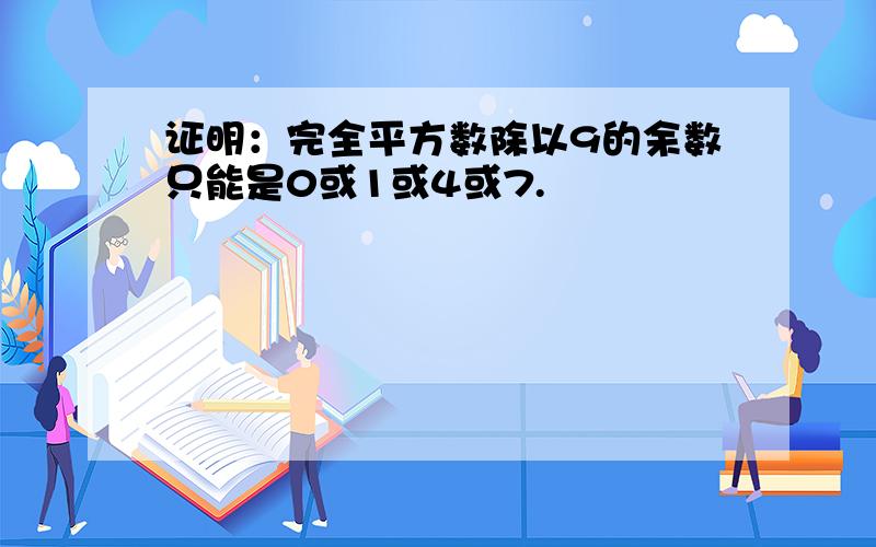 证明：完全平方数除以9的余数只能是0或1或4或7.