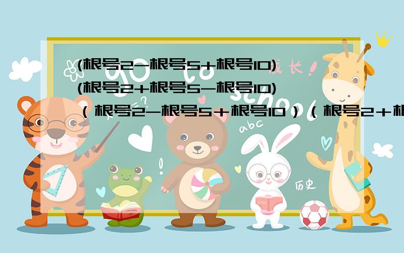 (根号2-根号5+根号10)(根号2+根号5-根号10)（根号2-根号5＋根号10）（根号2＋根号5-根号10）具体过程急,快啊