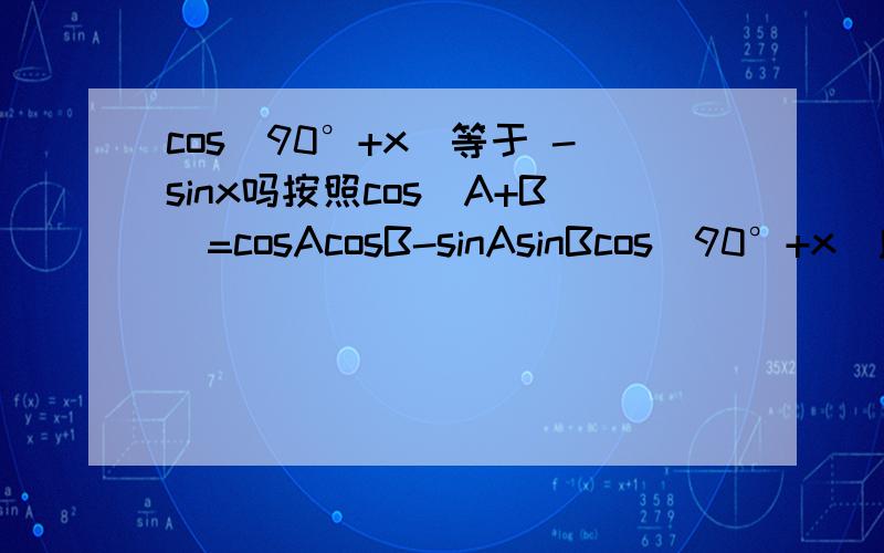 cos(90°+x)等于 -sinx吗按照cos（A+B）=cosAcosB-sinAsinBcos(90°+x)应等于cosx-sinx吧,-sinx晕了,