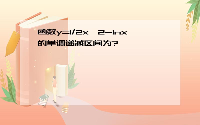 函数y=1/2x^2-lnx的单调递减区间为?