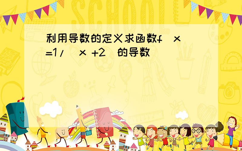 利用导数的定义求函数f(x)=1/(x +2)的导数