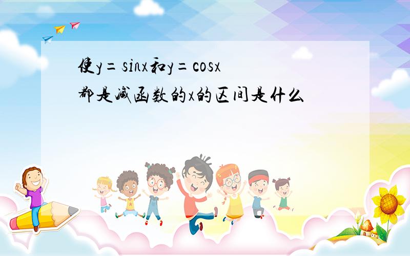 使y=sinx和y=cosx都是减函数的x的区间是什么