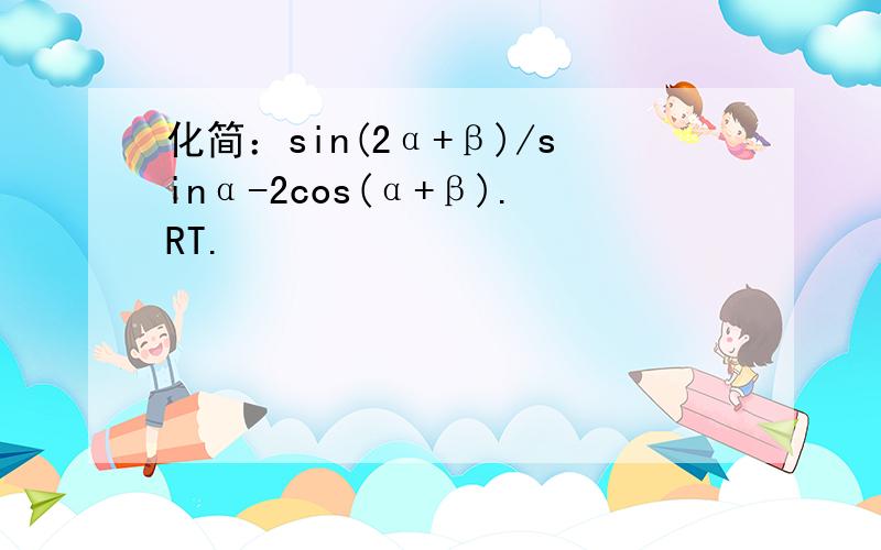 化简：sin(2α+β)/sinα-2cos(α+β).RT.