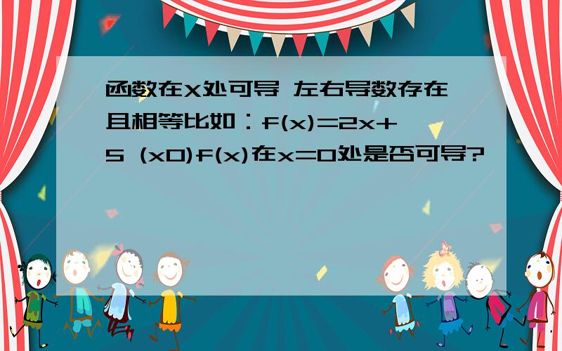 函数在X处可导 左右导数存在且相等比如：f(x)=2x+5 (x0)f(x)在x=0处是否可导?