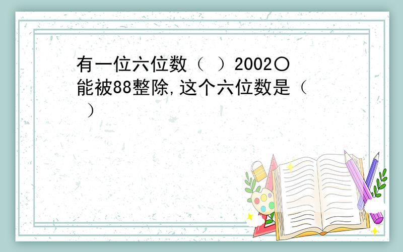 有一位六位数（ ）2002〇能被88整除,这个六位数是（ ）