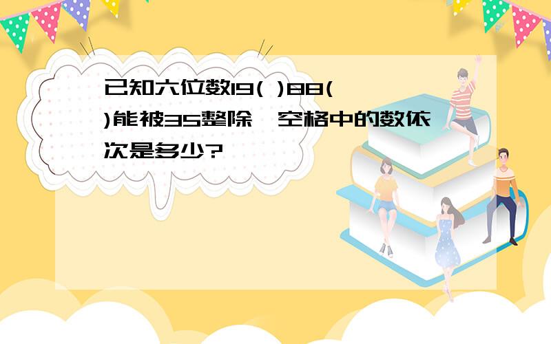 已知六位数19( )88( )能被35整除,空格中的数依次是多少?