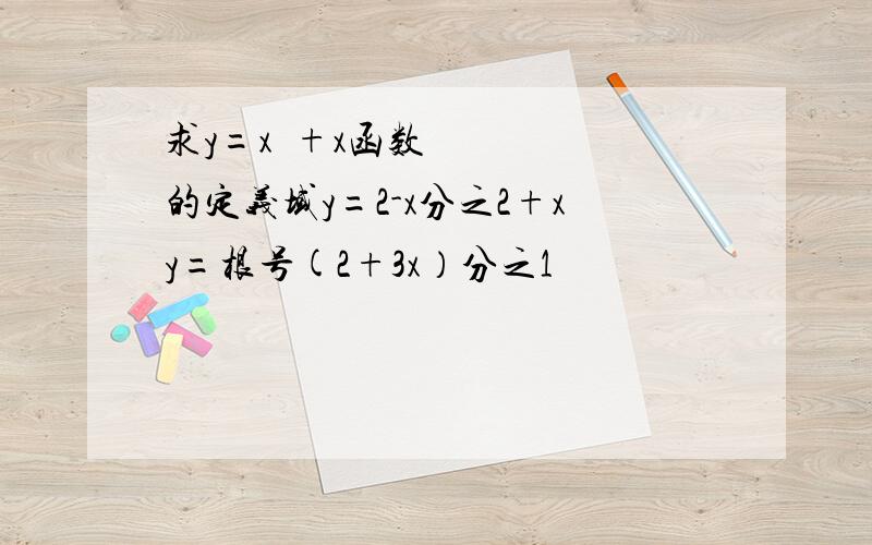 求y=x²+x函数的定义域y=2-x分之2+xy=根号(2+3x）分之1