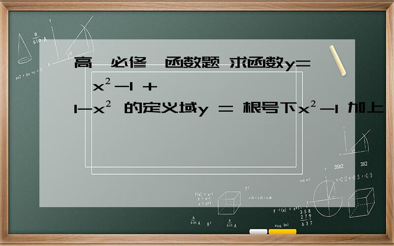 高一必修一函数题 求函数y=√x²-1 + √1-x² 的定义域y = 根号下x²-1 加上 根号下1-x² 求x的定义域