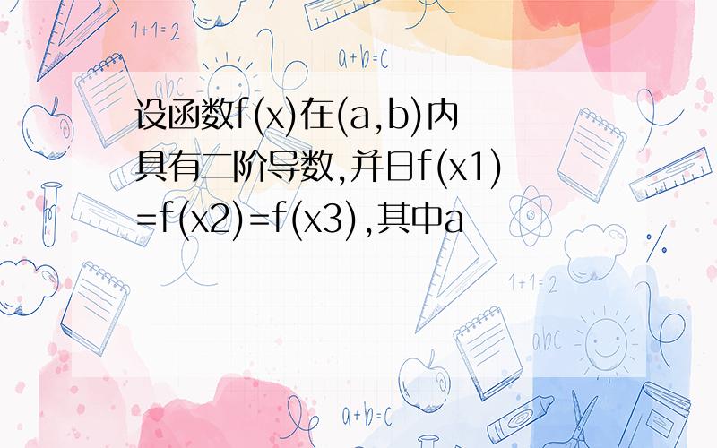 设函数f(x)在(a,b)内具有二阶导数,并日f(x1)=f(x2)=f(x3),其中a