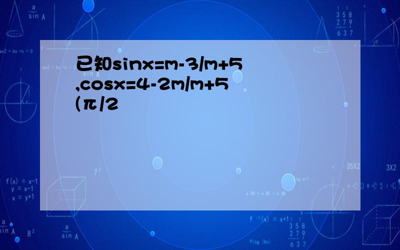 已知sinx=m-3/m+5,cosx=4-2m/m+5(π/2