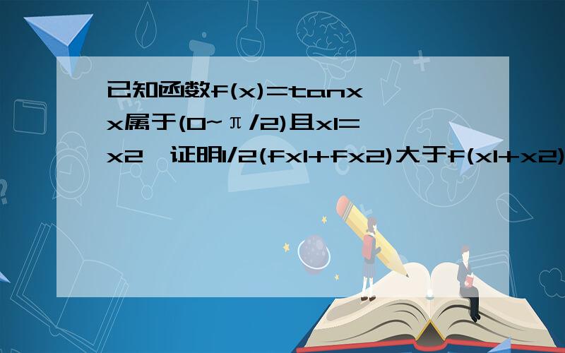 已知函数f(x)=tanx,x属于(0~π/2)且x1=x2,证明1/2(fx1+fx2)大于f(x1+x2)/2的大小不要用二阶导证凸凹性的方法,