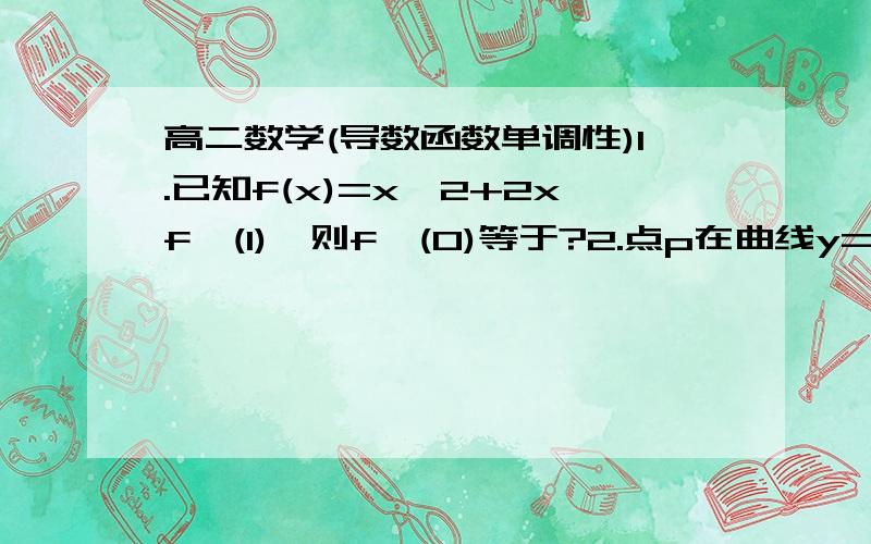 高二数学(导数函数单调性)1.已知f(x)=x^2+2xf'(1),则f'(0)等于?2.点p在曲线y=x^3-x=2/3上移动,设点p出的切线的倾斜角为α,则α的取值范围是?