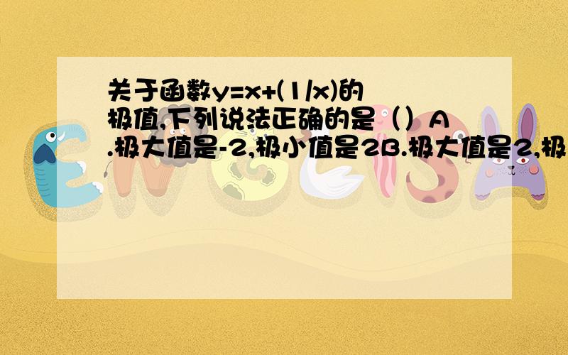 关于函数y=x+(1/x)的极值,下列说法正确的是（）A.极大值是-2,极小值是2B.极大值是2,极小值是-2C.无极大值,也无极小值D.极小值为2,无极大值,或者极大值为-2,无极小值答案并不重要.我也算出是A