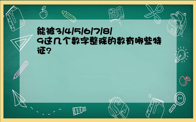 能被3/4/5/6/7/8/9这几个数字整除的数有哪些特征?