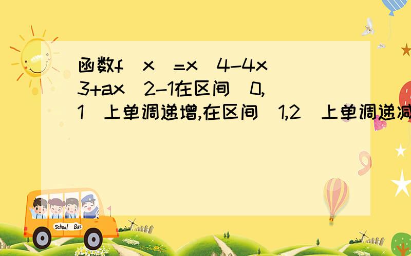 函数f(x)=x^4-4x^3+ax^2-1在区间[0,1]上单调递增,在区间[1,2]上单调递减.1 求a的值 2.求在区间［-2.2］上fx的最大值和最小值