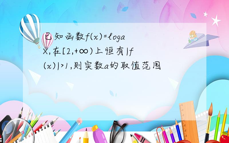 已知函数f(x)=loga X,在[2,+∞)上恒有|f(x)|>1,则实数a的取值范围