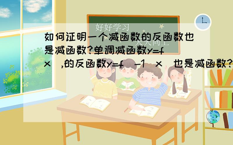 如何证明一个减函数的反函数也是减函数?单调减函数y=f(x),的反函数y=f^-1(x)也是减函数?