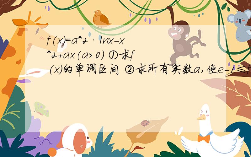 f(x)=a^2·lnx-x^2+ax(a>0) ①求f(x)的单调区间 ②求所有实数a,使e-1≤f（x）≤e^2对x∈[1,e]恒成立.