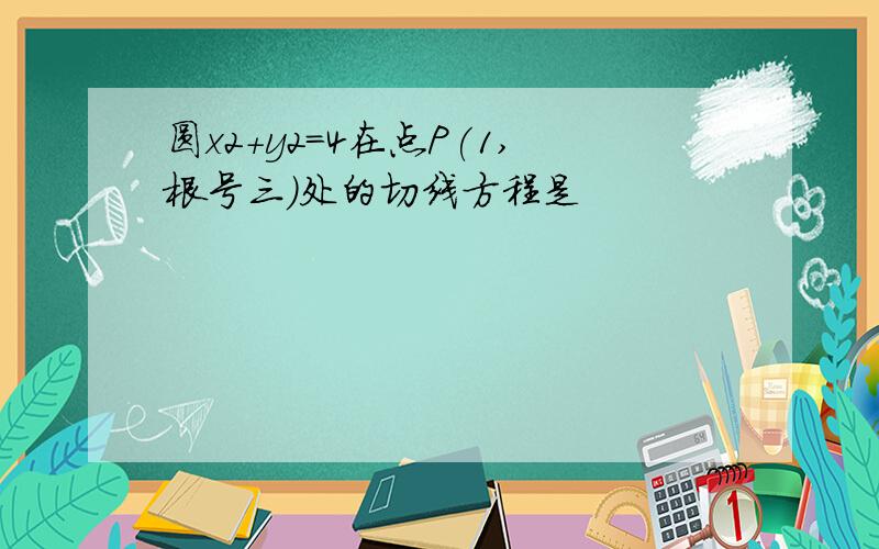 圆x2+y2=4在点P(1,根号三)处的切线方程是