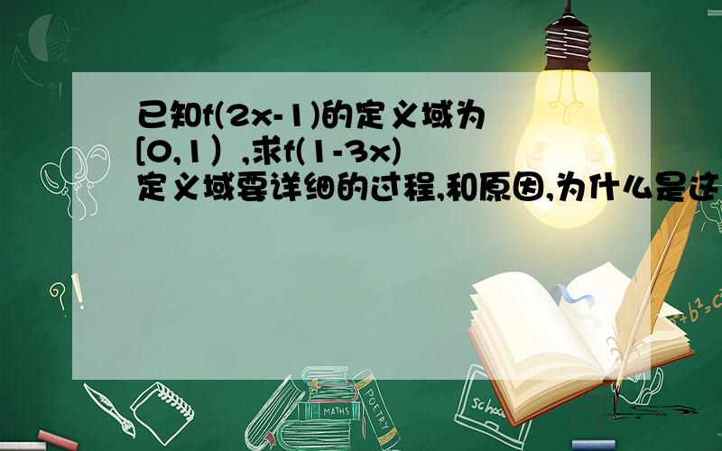 已知f(2x-1)的定义域为[0,1）,求f(1-3x)定义域要详细的过程,和原因,为什么是这个答案,不理解啊.