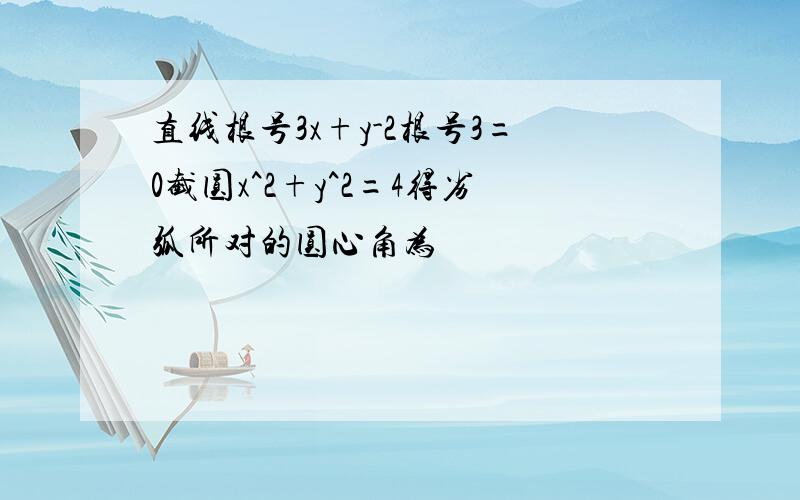 直线根号3x+y-2根号3=0截圆x^2+y^2=4得劣弧所对的圆心角为