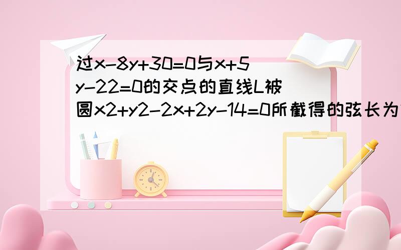 过x-8y+30=0与x+5y-22=0的交点的直线L被圆x2+y2-2x+2y-14=0所截得的弦长为2倍根号3,求直线的方程.