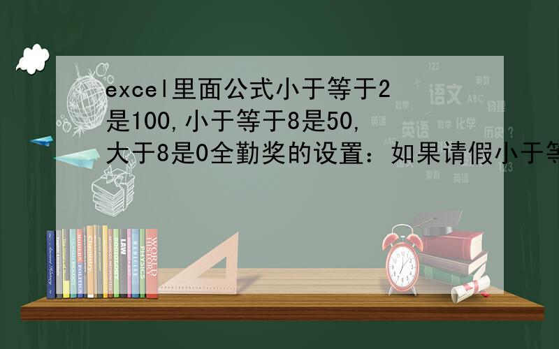 excel里面公式小于等于2是100,小于等于8是50,大于8是0全勤奖的设置：如果请假小于等于2小时就是100元,小于等于8小时就是50元,大于8小时就是0元.