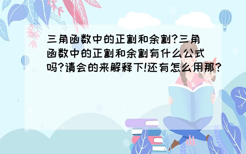 三角函数中的正割和余割?三角函数中的正割和余割有什么公式吗?请会的来解释下!还有怎么用那?